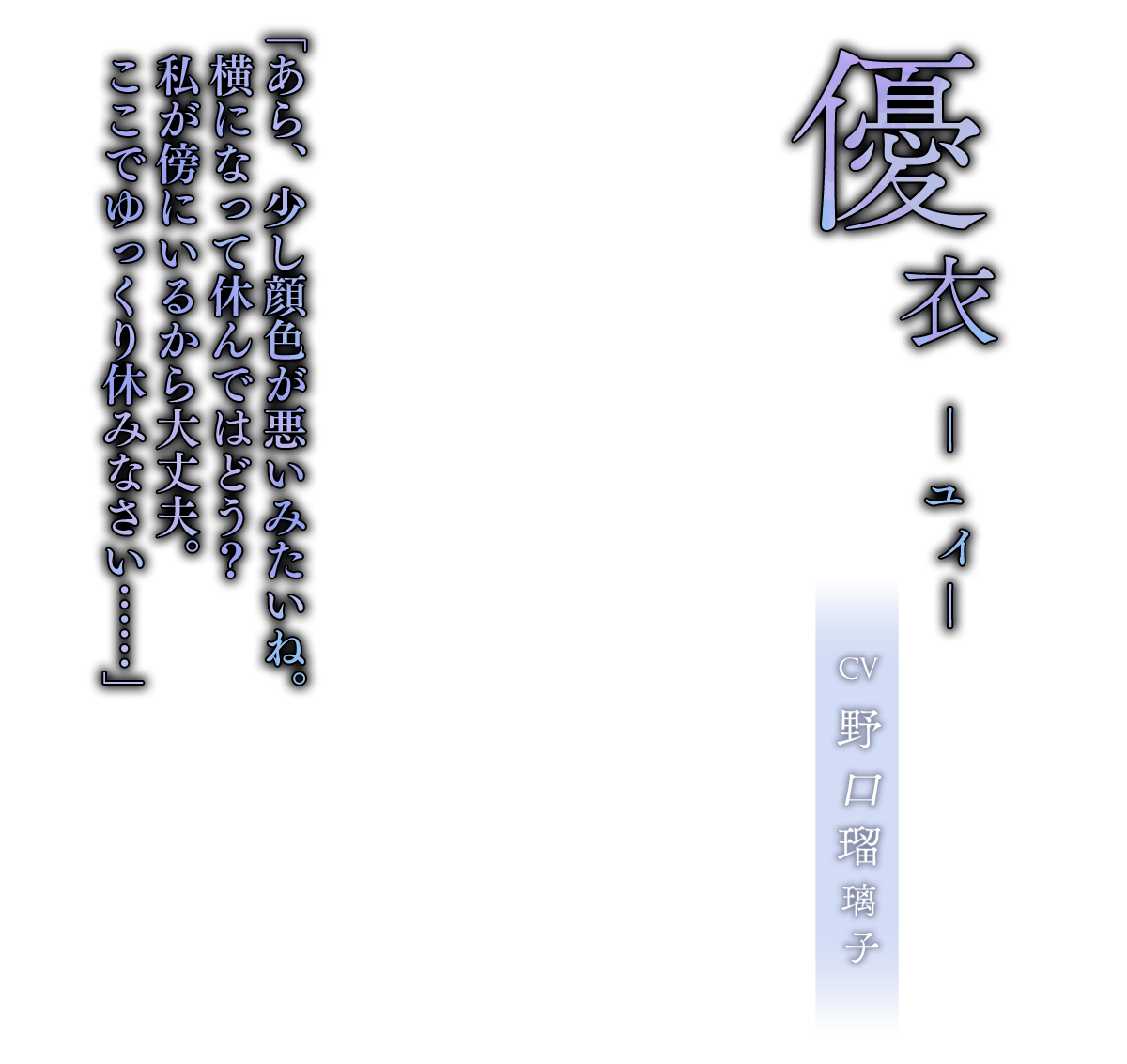 優衣（ゆい）CV.野口瑠璃子「あら、少し顔色が悪いみたいね。横になって休んではどう？私が傍にいるから大丈夫。ここでゆっくり休みなさい……」