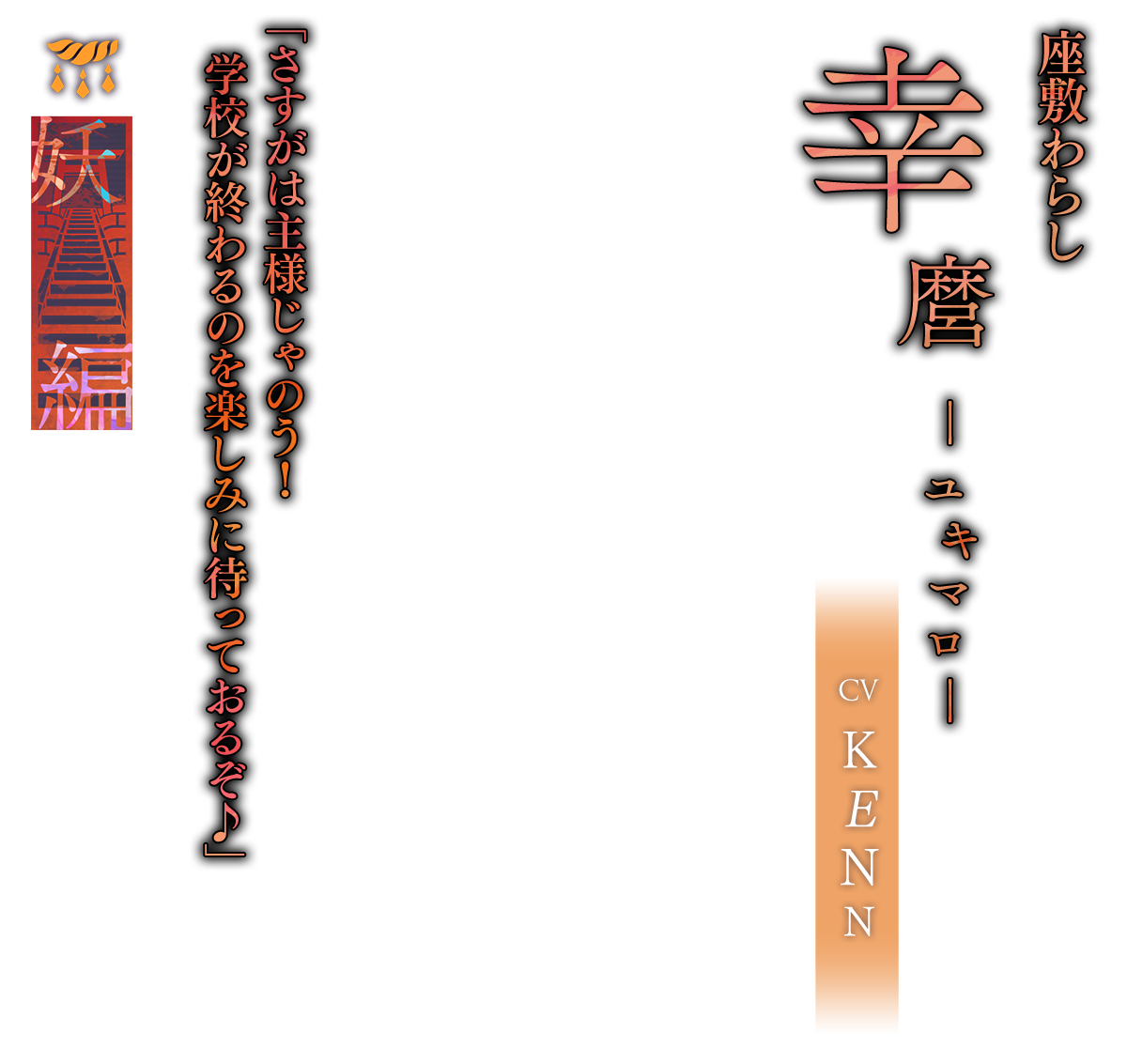 幸麿（ゆきまろ）CV.KENN「さすがは主様じゃのう！学校が終わるのを楽しみに待っておるぞ♪」