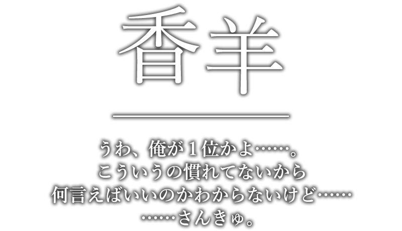 香羊「うわ、俺が１位かよ……。こういうの慣れてないから何言えばいいのかわからないけど…………さんきゅ。」