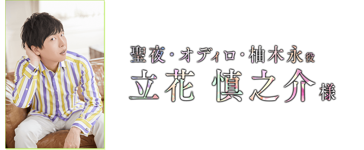 聖夜・オディロ・柚木永 役　立花 慎之介 様