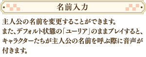 主人公の名前を変更することができます。また、デフォルト状態の「ユーリア」のままプレイすると、キャラクターたちが主人公の名前を呼ぶ際に音声が付きます。