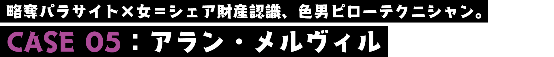 アラン・メルヴィル／CASE05／略奪パラサイト×女＝シェア財産認識、色男ピローテクニシャン。