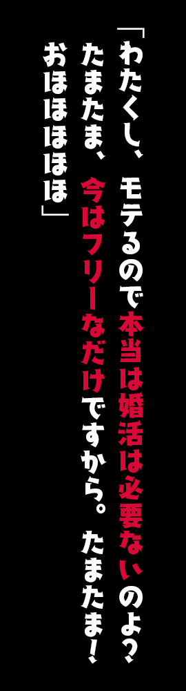 「わたくし、モテるので本当は婚活は必要ないのよ？　たまたま、今はフリーなだけですから。たまたま！　おほほほほほ」