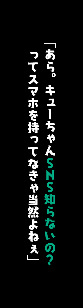 「あら。キューちゃんＳＮＳ知らないの？　ってスマホを持ってなきゃ当然よねぇ」