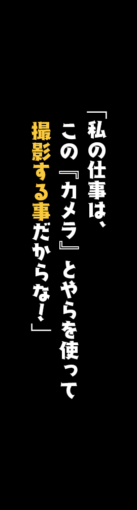 「私の仕事は、この『カメラ』とやらを使って撮影する事だからな！」