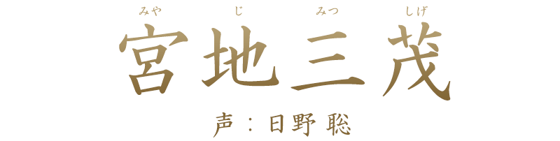 武士「宮地三茂 (みやじ みつしげ)」声：日野 聡