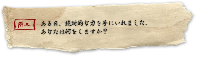 ある日、絶対的な力を手にいれました、あなたは何をしますか?