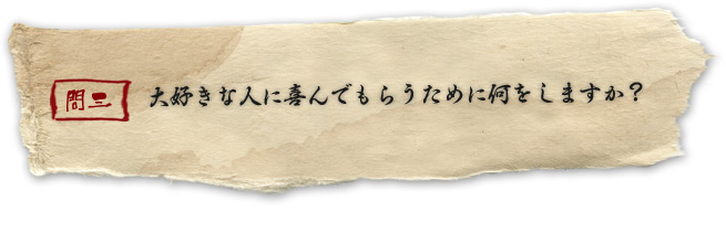 大好きな人に喜んでもらうために何をしますか?