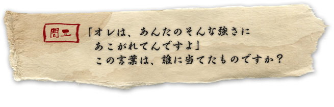 「オレは、あんたのそんな強さにあこがれてんですよ」この言葉は、誰に当てたものですか?