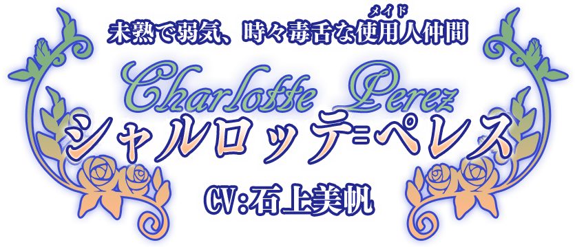 未熟で弱気、時々毒舌な使用人（メイド）仲間『シャルロッテ＝ペレス』CV:石上美帆