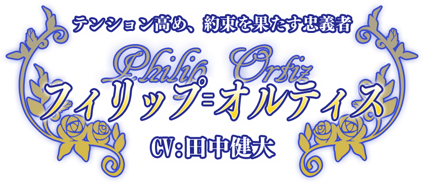 テンション高め、約束を果たす忠義者『フィリップ＝オルティス』CV:田中健大