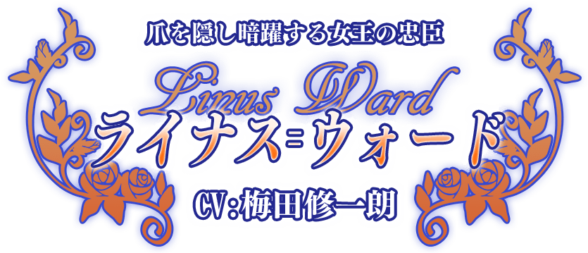 爪を隠し暗躍する女王の忠臣『ライナス＝ウォード』CV:梅田修一朗