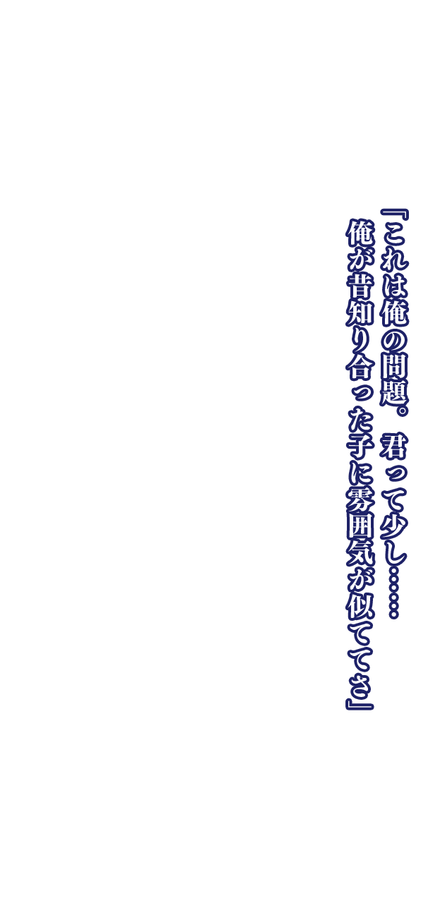 「これは俺の問題。君って少し……俺が昔知り合った子に雰囲気が似ててさ」