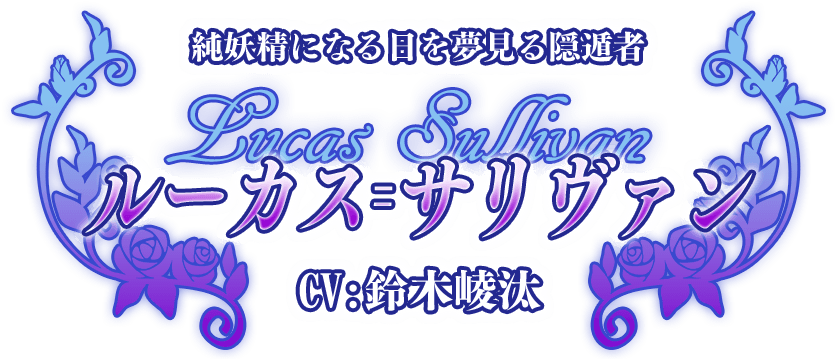 純妖精になる日を夢見る隠遁者『ルーカス＝サリヴァン』CV:鈴木崚汰