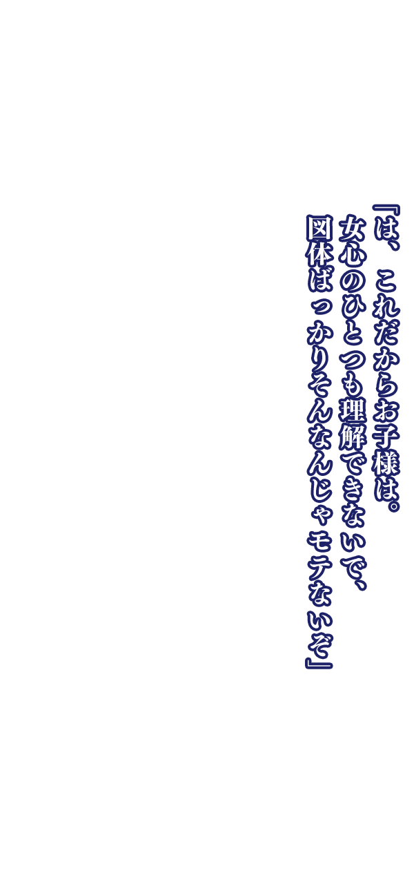 「は、これだからお子様は。女心のひとつも理解できないで、図体ばっかりそんなんじゃモテないぞ」