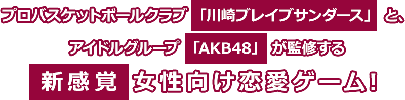 プロバスケットボールクラブ「川崎ブレイブサンダース」と、アイドルグループ「AKB48」が監修する新感覚女性向け恋愛ゲーム！