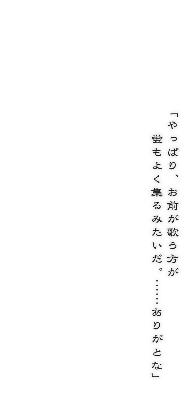 「やっぱり、お前が歌う方が蛍もよく集るみたいだ。……ありがとな」