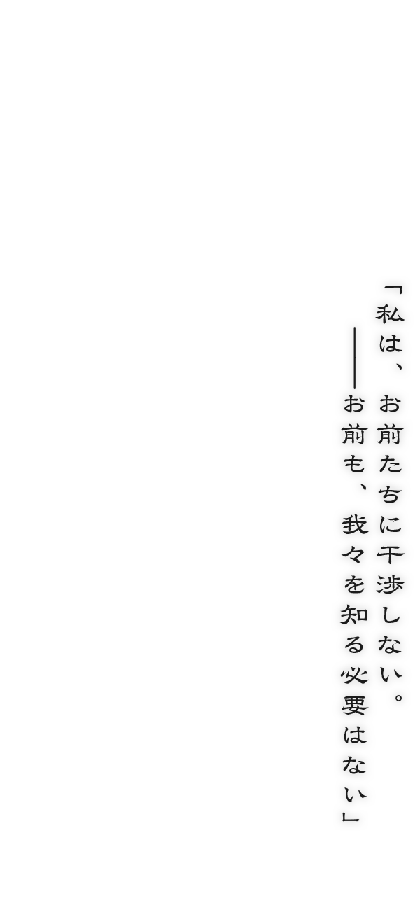 「私は、お前たちに干渉しない。――お前も、我々を知る必要はない」