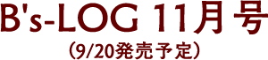 B's-LOG 11月号（9/20発売予定）