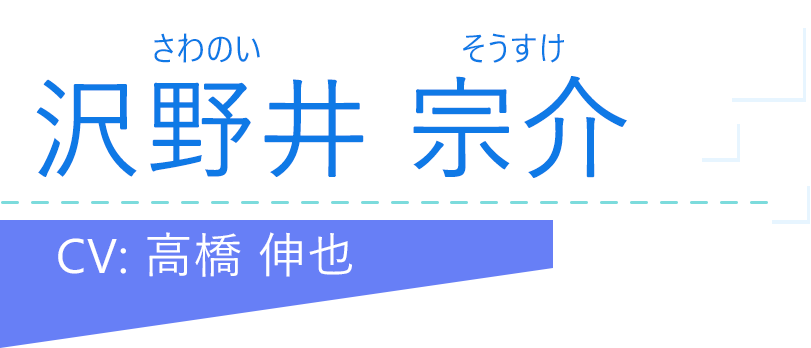 沢野井 宗介（さわのい そうすけ）CV：高橋 伸也