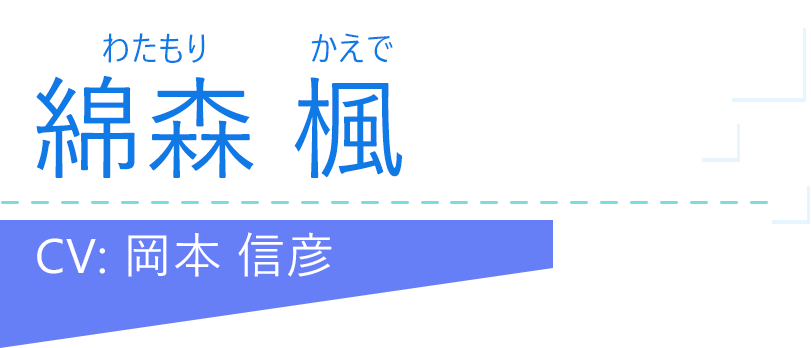 綿森 楓（わたもり かえで）CV：岡本 信彦