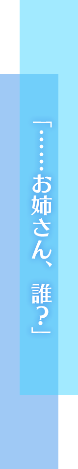 「……お姉さん、誰？」