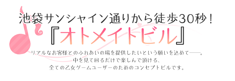 リアルなお客様とのふれあいの場を提供したいという願いを込めて――。中を見て回るだけで楽しんで頂ける、全ての乙女ゲームユーザーのためのコンセプトビルです。