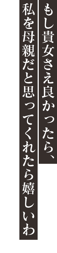 「もし貴女さえ良かったら、私を母親だと思ってくれたら嬉しいわ」