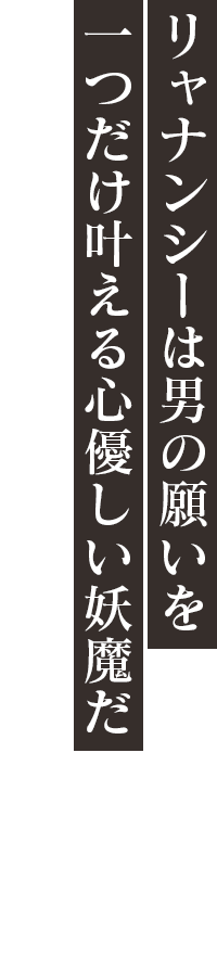 「リャナンシーは男の願いを一つだけ叶える心優しい妖魔だ」