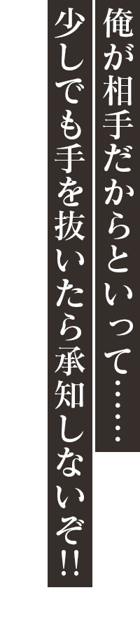 「俺が相手だからといって……少しでも手を抜いたら承知しないぞ！！」