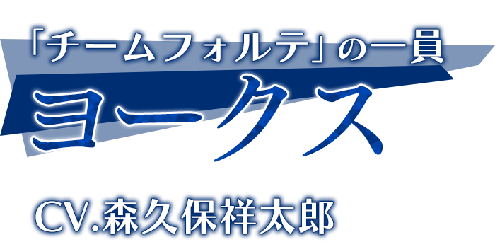 「チームフォルテ」の一員「ヨークス」CV.森久保祥太郎