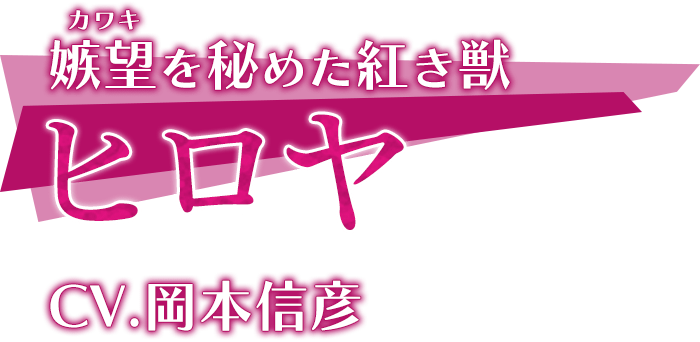 嫉望(カワキ)を秘めた紅き獣「ヒロヤ」CV.岡本信彦