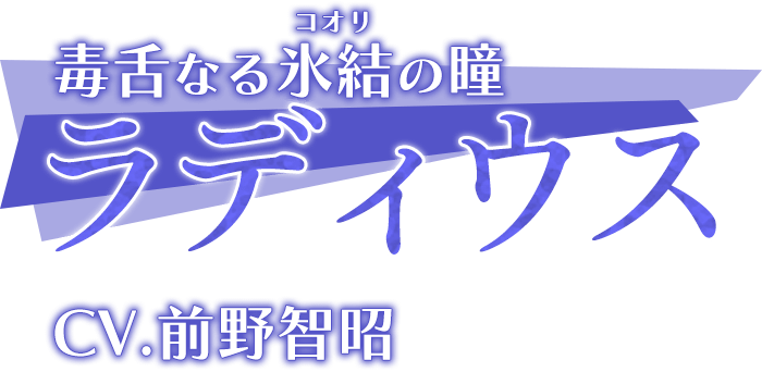 毒舌なる氷結(コオリ)の瞳「ラディウス」CV.前野智昭