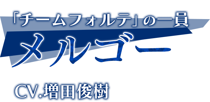 「チームフォルテ」の一員「メルゴー」CV.増田俊樹