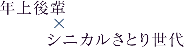 年上後輩×シニカルさとり世代