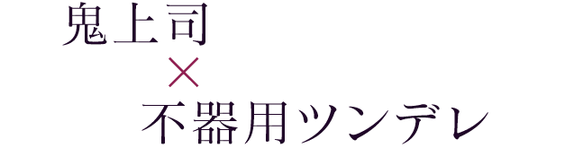 鬼上司×不器用ツンデレ