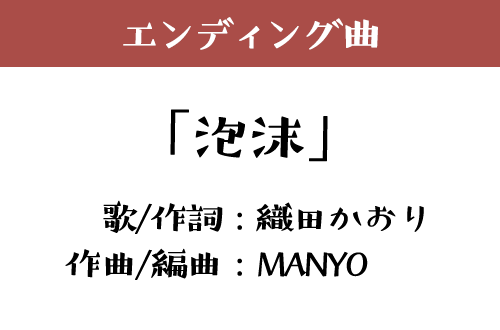 エンディング「泡沫」歌/作詞：織田かおり 作曲/編曲：MANYO