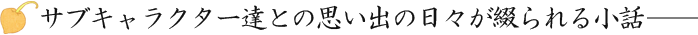 サブキャラクター達との思い出の日々が綴られる小話――