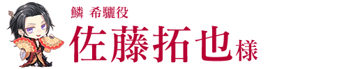 鱗 希驪役／佐藤拓也様