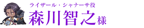 ライザール・シャナーサ役／森川智之様