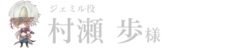 ジェミル役／村瀬 歩様