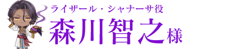 ライザール・シャナーサ役／森川智之様