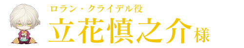 ロラン・クライデル役／立花慎之介様